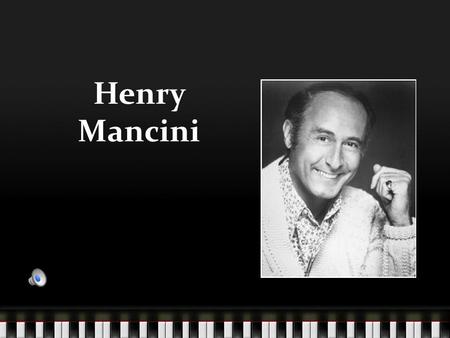Henry Mancini Composer of many unforgettable films Winner of multiple awards including Grammys and Oscars.