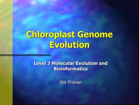 Chloroplast Genome Evolution Level 3 Molecular Evolution and Bioinformatics Jim Provan.