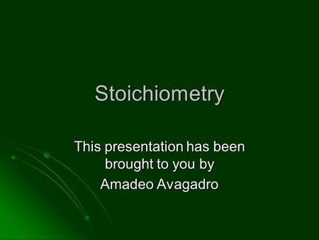 Stoichiometry This presentation has been brought to you by Amadeo Avagadro.