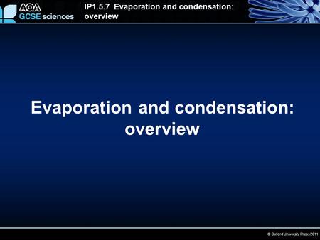 © Oxford University Press 2011 IP1.5.7 Evaporation and condensation: overview Evaporation and condensation: overview.