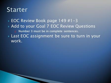  EOC Review Book page 149 #1-3  Add to your Goal 7 EOC Review Questions  Number 3 must be in complete sentences.  Last EOC assignment be sure to turn.