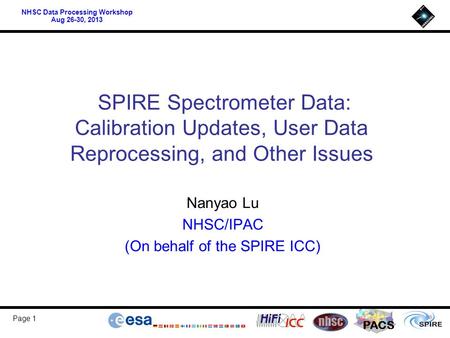 PACS NHSC Data Processing Workshop Aug 26-30, 2013 Page 1 SPIRE Spectrometer Data: Calibration Updates, User Data Reprocessing, and Other Issues Nanyao.