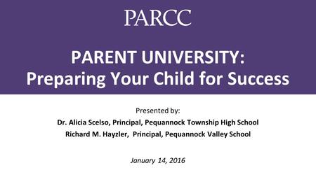 PARENT UNIVERSITY: Preparing Your Child for Success Presented by: Dr. Alicia Scelso, Principal, Pequannock Township High School Richard M. Hayzler, Principal,