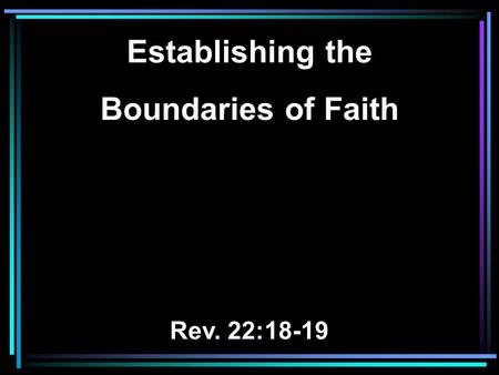 Establishing the Boundaries of Faith Rev. 22:18-19.
