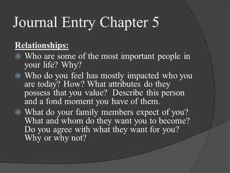Journal Entry Chapter 5 Relationships:  Who are some of the most important people in your life? Why?  Who do you feel has mostly impacted who you are.