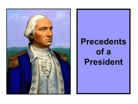 Precedents of a President. GW was anxious; he said… “I walk on untrodden ground…” “No slip will go unnoticed…”