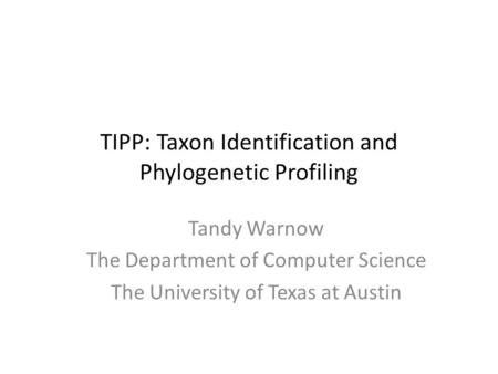 TIPP: Taxon Identification and Phylogenetic Profiling Tandy Warnow The Department of Computer Science The University of Texas at Austin.