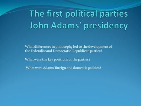 What differences in philosophy led to the development of the Federalist and Democratic-Republican parties? What were the key positions of the parties?