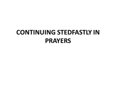 CONTINUING STEDFASTLY IN PRAYERS. Prayer is an Expression of Faith Luke 18:1-8 note the question in v.8 Luke 11:1-13 Content of prayer Parable of asking.