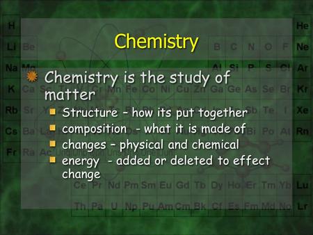 Chemistry Chemistry is the study of matter Structure – how its put together composition - what it is made of changes – physical and chemical energy - added.