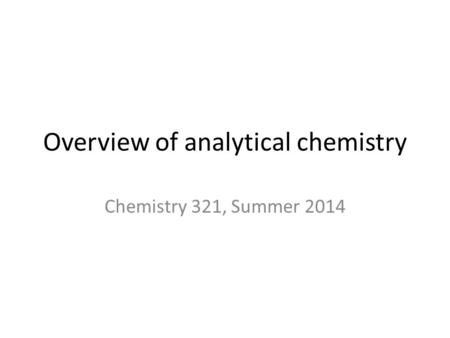 Overview of analytical chemistry Chemistry 321, Summer 2014.