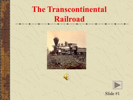 The Transcontinental Railroad Slide #1 The Transcontinental Railroad Railroads had changed life in the East, but at the end of the Civil War railroad.