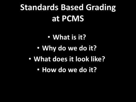 Standards Based Grading at PCMS What is it? Why do we do it? What does it look like? How do we do it?