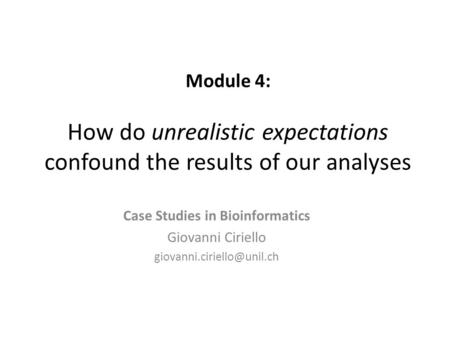 Module 4: How do unrealistic expectations confound the results of our analyses Case Studies in Bioinformatics Giovanni Ciriello