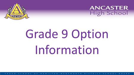 Grade 9 Option Information. How do we organize your courses? Two Semesters Semester 1 4 courses Sept to Jan Semester 2 4 courses Feb to June.