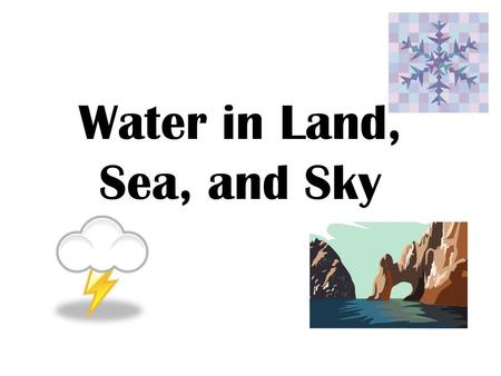 Water in Land, Sea, and Sky. Water covers nearly 75% of Earth. Land covers the other one-fourth of the surface.