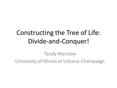 Constructing the Tree of Life: Divide-and-Conquer! Tandy Warnow University of Illinois at Urbana-Champaign.