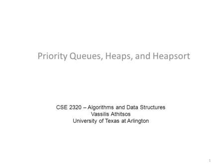 Priority Queues, Heaps, and Heapsort CSE 2320 – Algorithms and Data Structures Vassilis Athitsos University of Texas at Arlington 1.