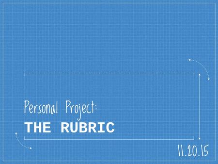 Personal Project: THE RUBRIC 11.20.15. Learning Intention We are learning to identify the important components of the Personal Project, and understand.