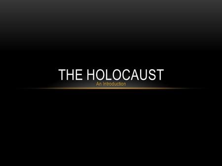 An Introduction THE HOLOCAUST. The Holocaust was the systematic, bureaucratic, state- sponsored persecution and murder of approximately six million Jews.