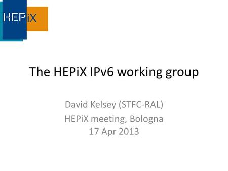 The HEPiX IPv6 working group David Kelsey (STFC-RAL) HEPiX meeting, Bologna 17 Apr 2013.