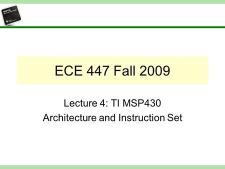 ECE 447 Fall 2009 Lecture 4: TI MSP430 Architecture and Instruction Set.