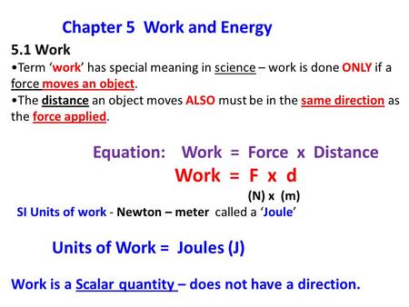 5.1 Work Term ‘work’ has special meaning in science – work is done ONLY if a force moves an object. The distance an object moves ALSO must be in the same.