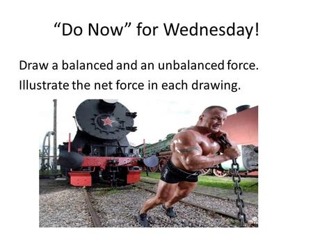 “Do Now” for Wednesday! Draw a balanced and an unbalanced force. Illustrate the net force in each drawing.