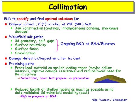 Nigel Watson / Birmingham CollimationCollimation EDR to specify and find optimal solutions for  Damage survival, 2 (1) bunches at 250 (500) GeV  Jaw.