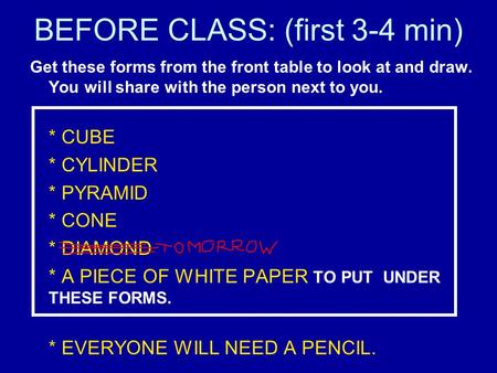 BEFORE CLASS: (first 3-4 min) Get these forms from the front table to look at and draw. You will share with the person next to you. * CUBE * CYLINDER *