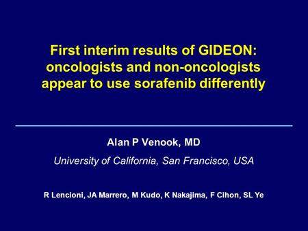 1 First interim results of GIDEON: oncologists and non-oncologists appear to use sorafenib differently Alan P Venook, MD University of California, San.
