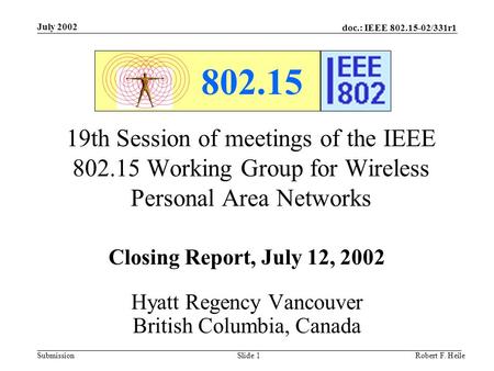 Doc.: IEEE 802.15-02/331r1 Submission July 2002 Robert F. HeileSlide 1 802.15 19th Session of meetings of the IEEE 802.15 Working Group for Wireless Personal.