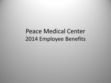 Peace Medical Center 2014 Employee Benefits. Welcome The details of various 2014 Benefit Plans offered, are detailed below to assist you to select the.