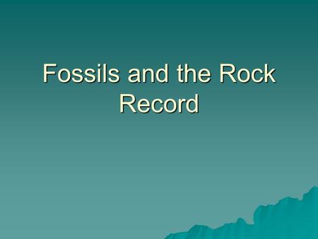 Fossils and the Rock Record The Rock Record  Rocks record geological events and changing life forms of the past  Planet Earth was formed 4.6 billion.