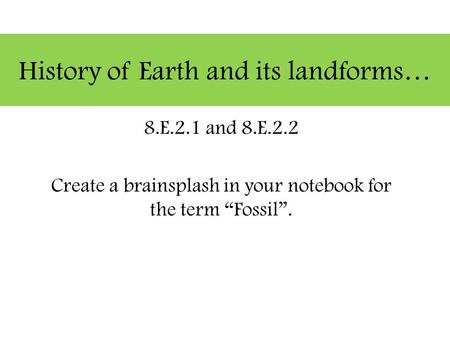 History of Earth and its landforms… 8.E.2.1 and 8.E.2.2 Create a brainsplash in your notebook for the term “Fossil”.