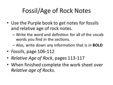 Fossil/Age of Rock Notes Use the Purple book to get notes for fossils and relative age of rock notes. – Write the word and definition for all of the vocab.