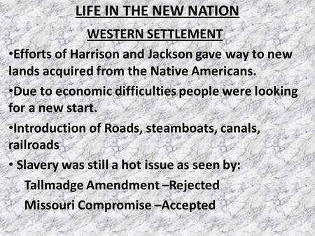 LIFE IN THE NEW NATION WESTERN SETTLEMENT Efforts of Harrison and Jackson gave way to new lands acquired from the Native Americans. Due to economic difficulties.