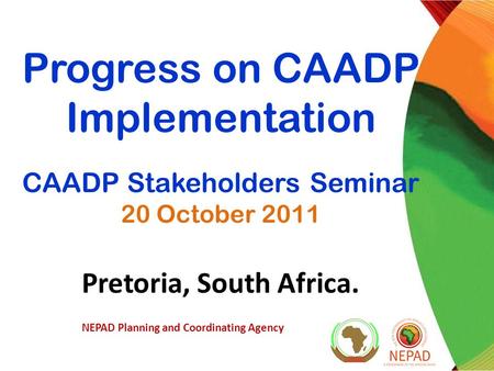 Progress on CAADP Implementation CAADP Stakeholders Seminar 20 October 2011 Pretoria, South Africa. NEPAD Planning and Coordinating Agency.