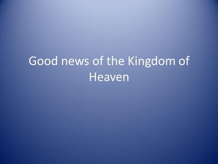 Good news of the Kingdom of Heaven. ‘The Spirit of the Lord is on me, because he has anointed me to proclaim good news to the poor. He has sent me to.