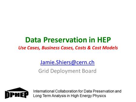 Data Preservation in HEP Use Cases, Business Cases, Costs & Cost Models Grid Deployment Board International Collaboration for Data.