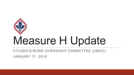 Measure H Update CITIZEN’S BOND OVERSIGHT COMMITTEE (CBOC) JANUARY 11, 2016.