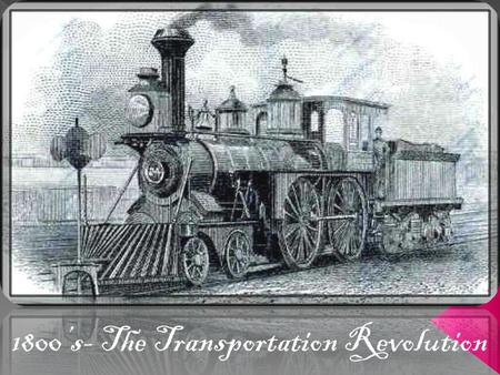 1800’s- The Transportation Revolution What was the Transportation Revolution?