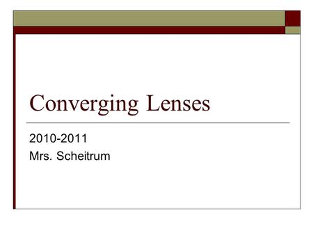 Converging Lenses 2010-2011 Mrs. Scheitrum.
