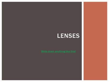 LENSES Write down anything like this!.  Different types of lenses play an important part in our lives. They are used in cameras, telescopes, microscopes,