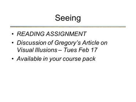 Seeing READING ASSIGNMENT Discussion of Gregory’s Article on Visual Illusions – Tues Feb 17 Available in your course pack.
