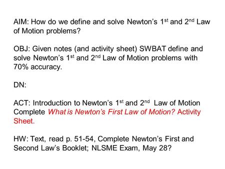 AIM: How do we define and solve Newton’s 1 st and 2 nd Law of Motion problems? OBJ: Given notes (and activity sheet) SWBAT define and solve Newton’s 1.