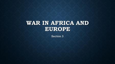 WAR IN AFRICA AND EUROPE Section 3. ALLIED ADVANCES Churchill convinced the Americans to push the Axis out of Africa before invading Europe Churchill.