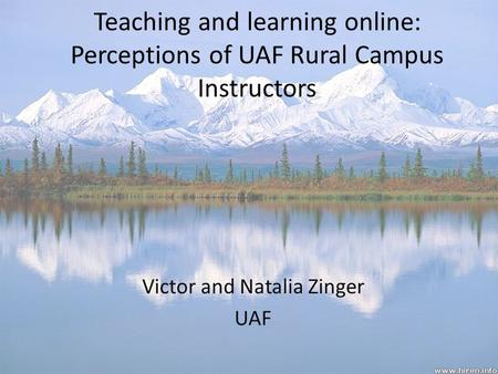 Teaching and learning online: Perceptions of UAF Rural Campus Instructors Victor and Natalia Zinger UAF.