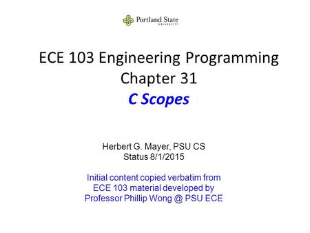 ECE 103 Engineering Programming Chapter 31 C Scopes Herbert G. Mayer, PSU CS Status 8/1/2015 Initial content copied verbatim from ECE 103 material developed.