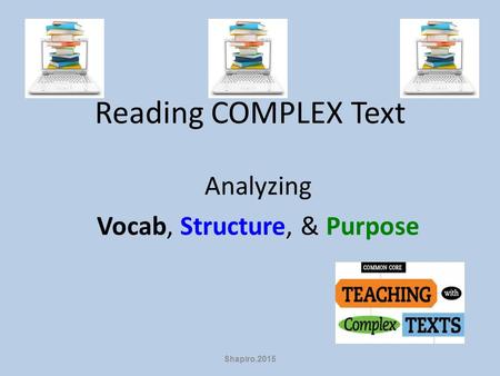 Reading COMPLEX Text Analyzing Vocab, Structure, & Purpose Shapiro.2015.